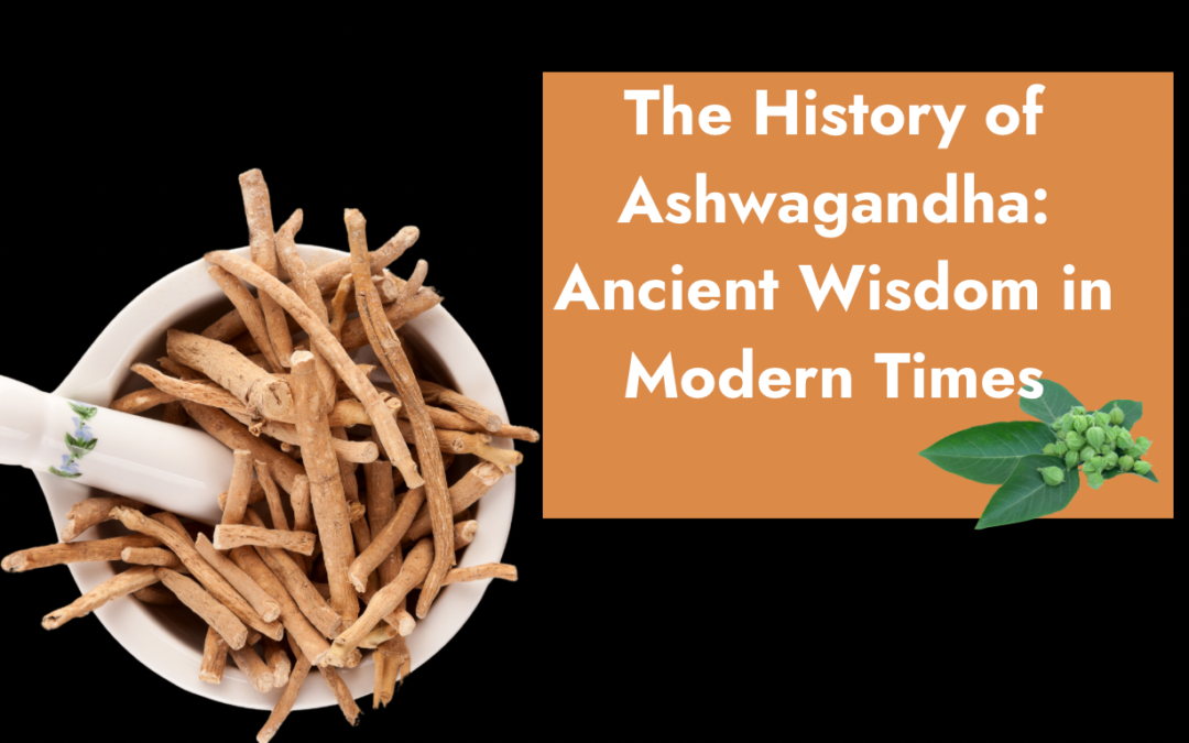 The History of Ashwagandha: Ancient Wisdom in Modern Times