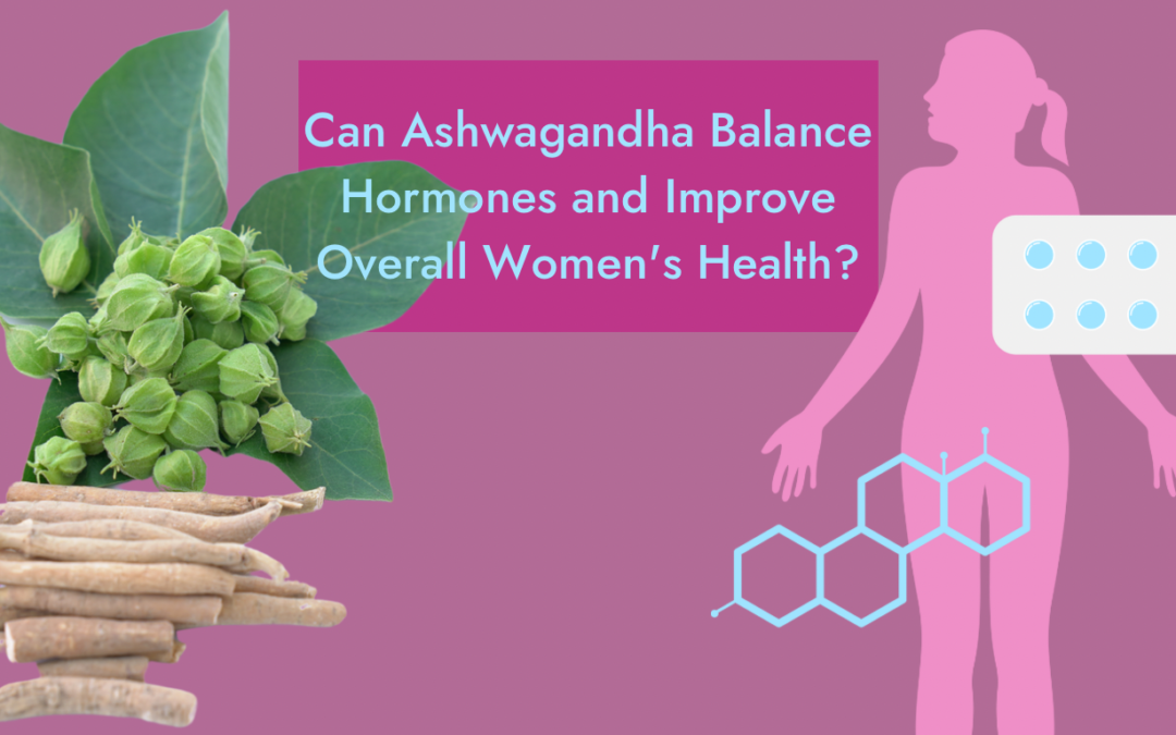 Can Ashwagandha Balance Hormones and Improve Overall Women’s Health?