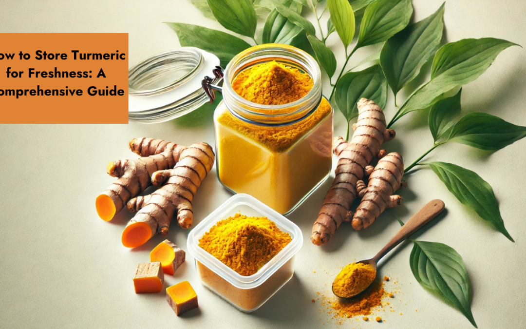 How to Store Turmeric for Freshness: A Comprehensive Guide