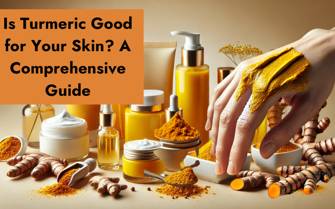 Is Turmeric Good for your Skin? A Comprehensive Guide